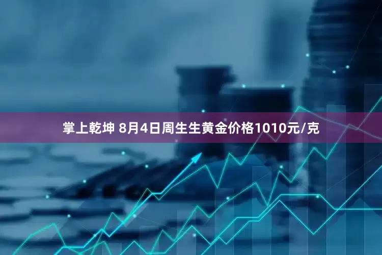 掌上乾坤 8月4日周生生黄金价格1010元/克
