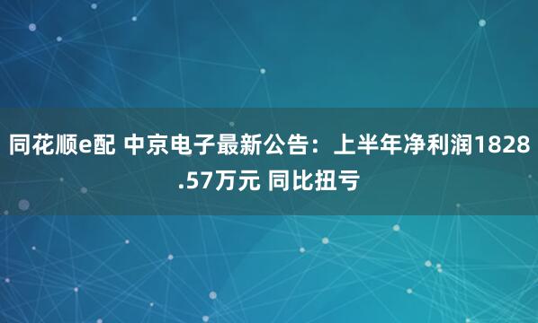 同花顺e配 中京电子最新公告：上半年净利润1828.57万元 同比扭亏