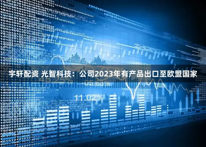 宇轩配资 光智科技：公司2023年有产品出口至欧盟国家