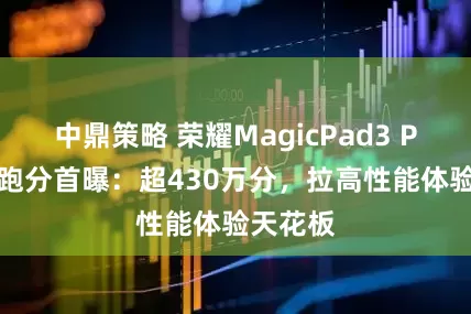 中鼎策略 荣耀MagicPad3 Pro平板跑分首曝：超430万分，拉高性能体验天花板