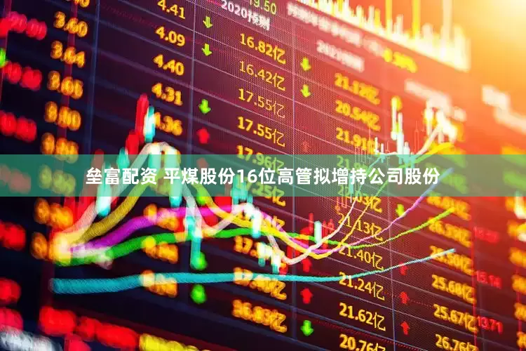 垒富配资 平煤股份16位高管拟增持公司股份