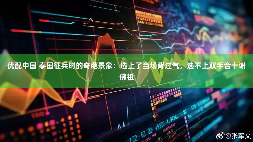优配中国 泰国征兵时的奇葩景象：选上了当场背过气，选不上双手合十谢佛祖