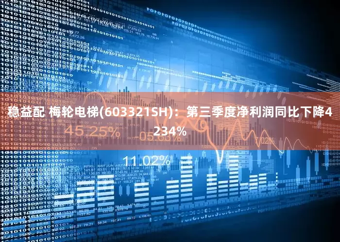 稳益配 梅轮电梯(603321SH)：第三季度净利润同比下降4234%