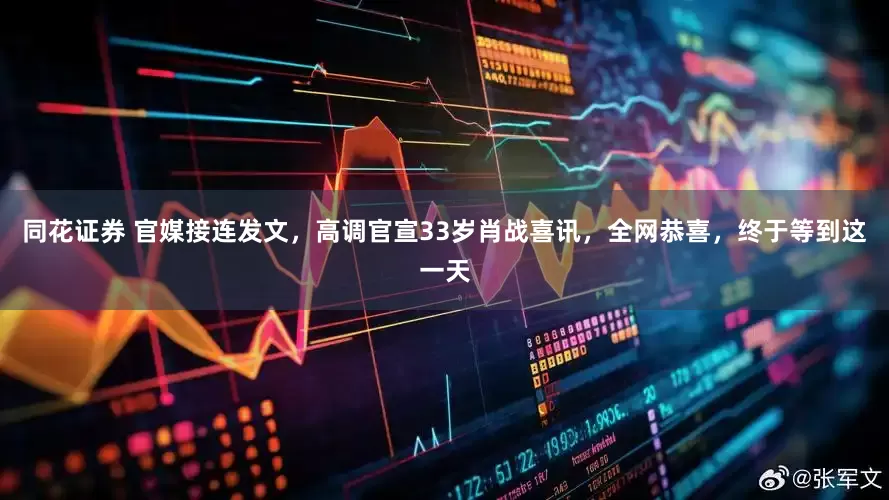 同花证券 官媒接连发文，高调官宣33岁肖战喜讯，全网恭喜，终于等到这一天