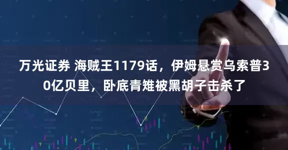 万光证券 海贼王1179话，伊姆悬赏乌索普30亿贝里，卧底青雉被黑胡子击杀了